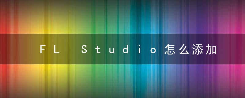 FL Studio怎么添加效果器？  FL Studio添加效果器教程